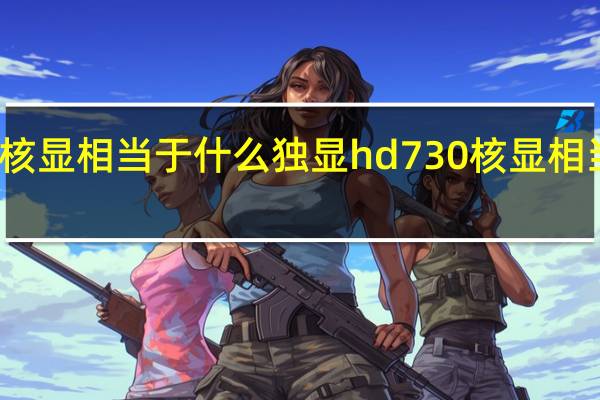 hd730核显相当于什么独显 hd730核显相当于什么东西