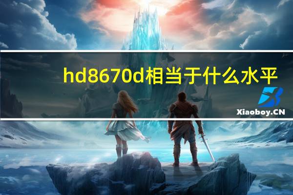 hd8670d相当于什么水平（hd8670d）