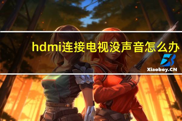 hdmi连接电视没声音怎么办(hdmi连接电视没声音)