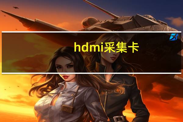 hdmi采集卡（hdmi采集卡）