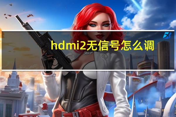 hdmi2无信号怎么调（hdm2没信号是什么意思）