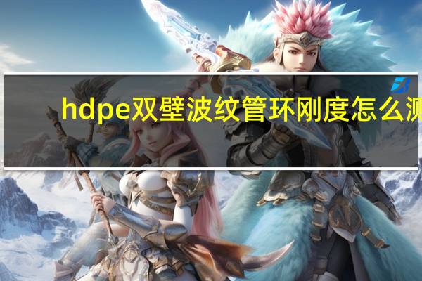hdpe双壁波纹管环刚度怎么测（hdpe双壁波纹管环刚度）