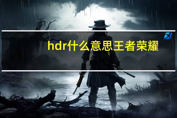 hdr什么意思王者荣耀（hdr什么意思）