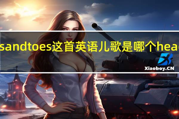 head shoulders knees and toes这首英语儿歌是哪个 headshoulderskneesandtoes