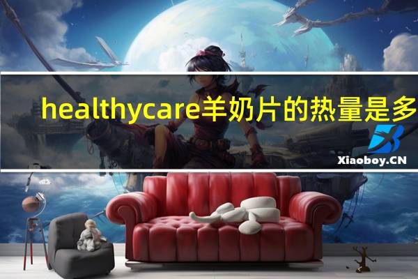 healthy care 羊奶片的热量是多少