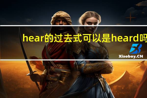 hear的过去式可以是heard吗（hear的过去式）
