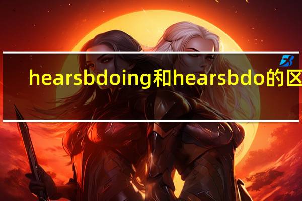 hearsbdoing和hearsbdo的区别