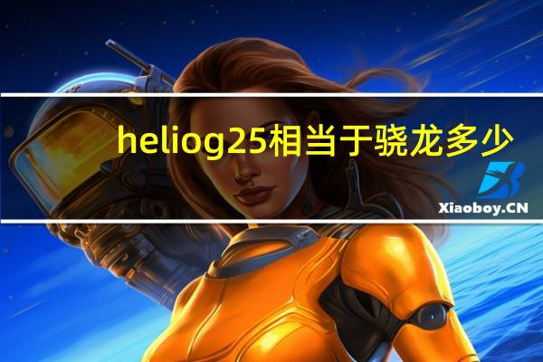 heliog25相当于骁龙多少