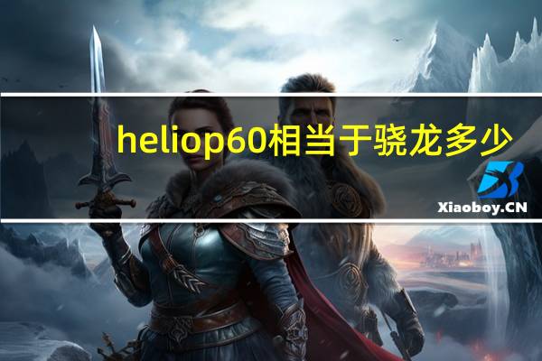 heliop60相当于骁龙多少