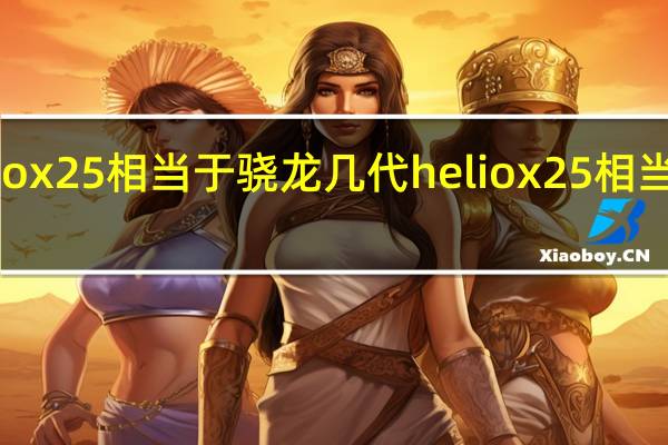 heliox25相当于骁龙几代 heliox25相当于骁龙几