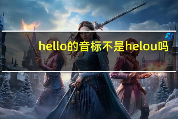 hello 的音标不是he l ou 吗