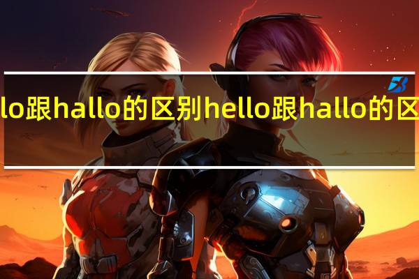 hello跟hallo的区别 hello跟hallo的区别是什么