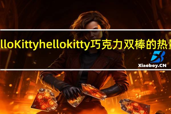 hello Kitty hello kitty 巧克力双棒的热量是多少