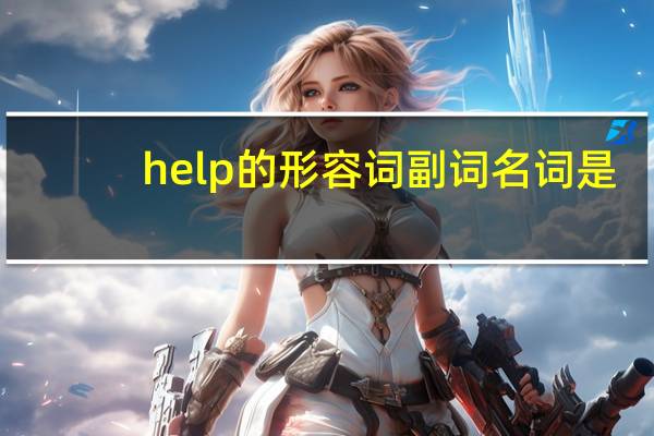 help的形容词副词名词是？