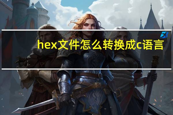 hex文件怎么转换成c语言（hex文件转换成c语言）