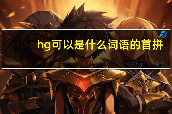 hg可以是什么词语的首拼