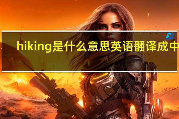 hiking是什么意思英语翻译成中文