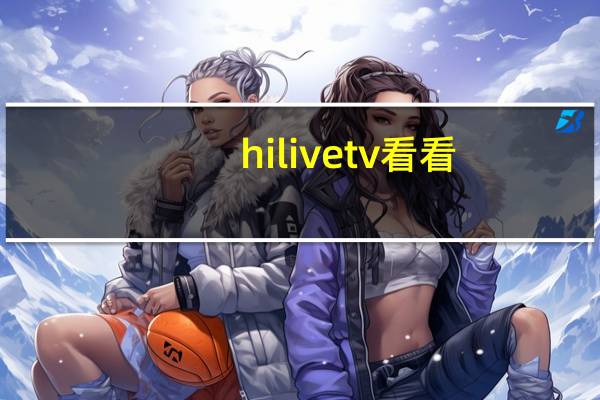 hilivetv看看（hilive tv影片播放）