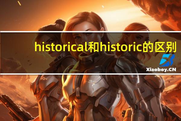 historical和historic的区别