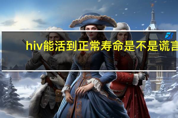 hiv能活到正常寿命是不是谎言（hiv能活多久）
