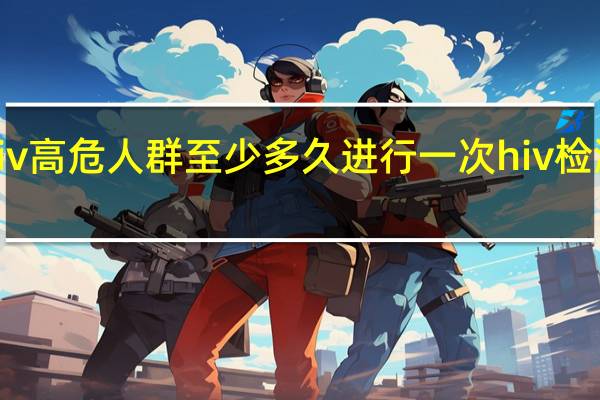 hiv高危人群至少多久进行一次hiv检测WHO