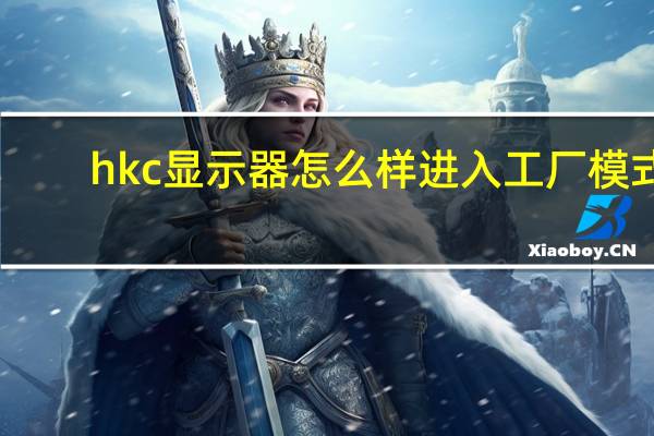 hkc显示器怎么样进入工厂模式（hkc显示器怎么样）