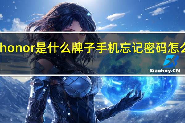 honor是什么牌子手机忘记密码怎么解锁（honor是什么牌子）