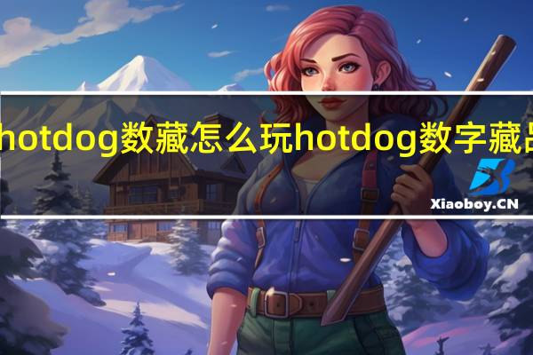 hotdog数藏怎么玩 hotdog数字藏品平台