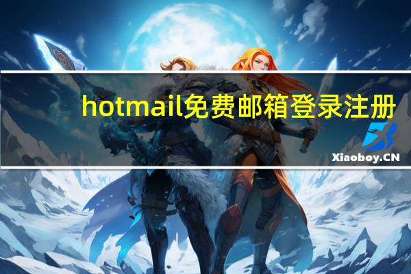 hotmail免费邮箱登录注册（hotmail邮箱注册登录）