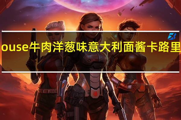 house 牛肉洋葱味意大利面酱卡路里是多少