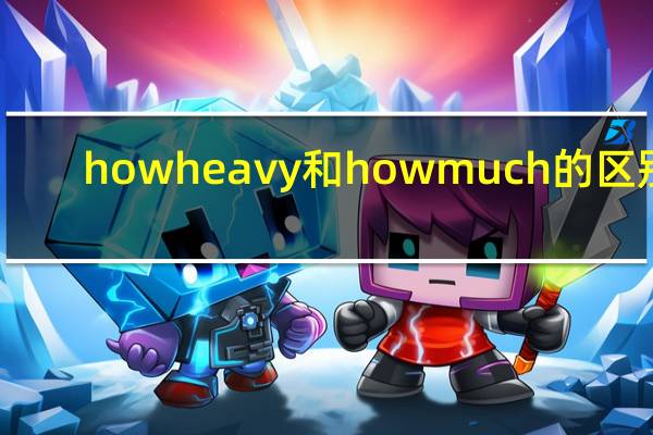 how heavy和how much的区别