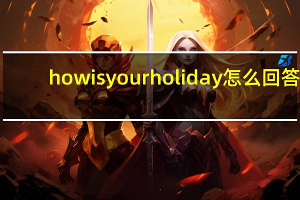 howisyourholiday怎么回答