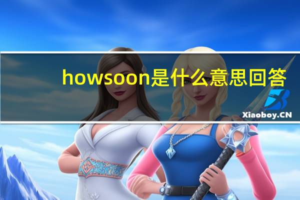 howsoon是什么意思回答