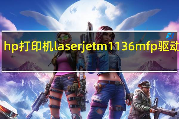 hp打印机laserjetm1136mfp驱动下载（惠普laserjetm1136mfp打印机驱动下载）