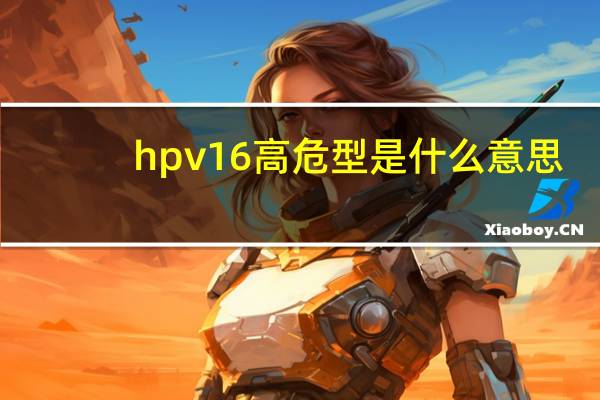 hpv16高危型是什么意思（hpv高危型是什么意思）