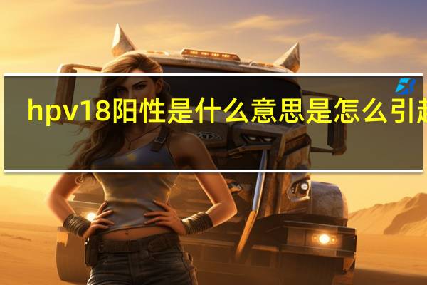 hpv18阳性是什么意思是怎么引起的(hpv18阳性是什么意思严重吗)