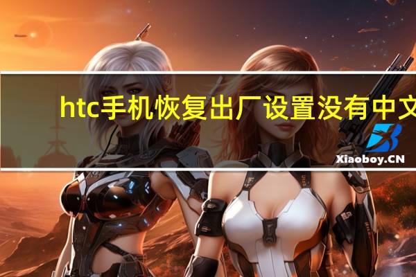htc手机恢复出厂设置没有中文（htc手机恢复出厂设置）