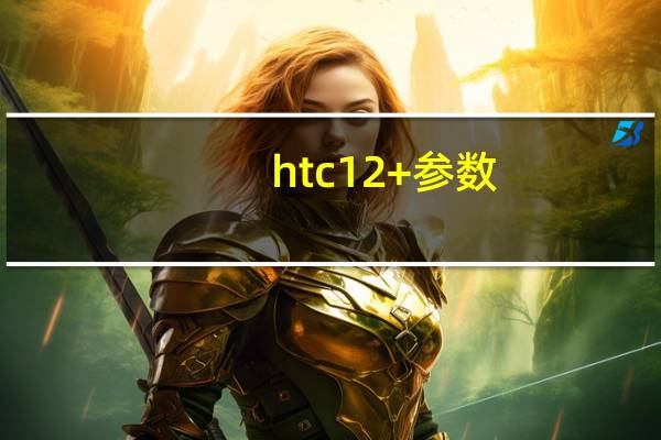 htc12+参数（htcg12怎么样）