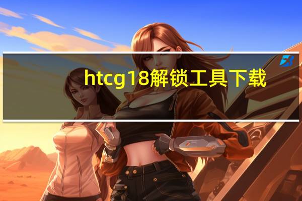 htcg18解锁工具下载（htcg18解锁）