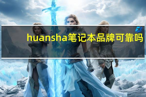 huansha笔记本品牌可靠吗