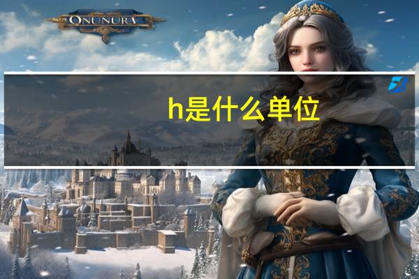 h是什么单位？