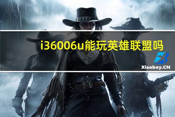 i36006u能玩英雄联盟吗(i3 6006u)