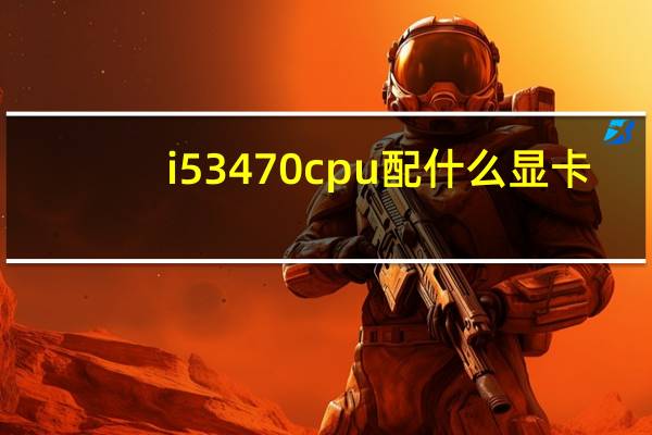i53470cpu配什么显卡（i53470cpu配什么主板）