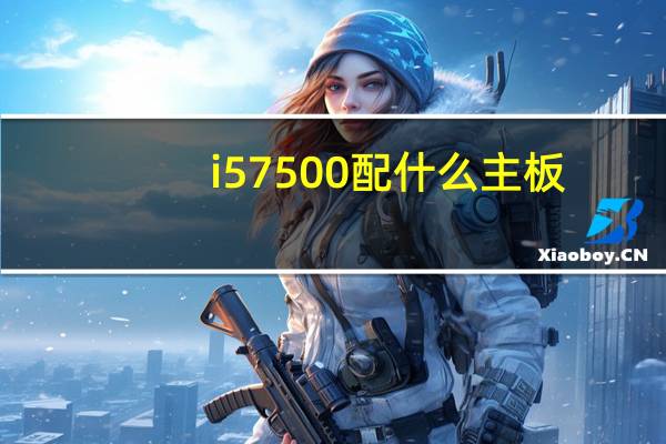 i57500配什么主板（i5 7500配什么主板）