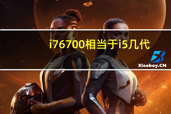 i76700相当于i5几代（i7 6700相当于现在什么水平）