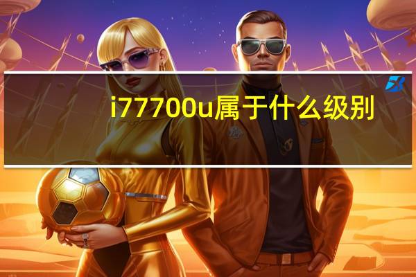 i7 7700u属于什么级别（i7 7500u属于什么级别）