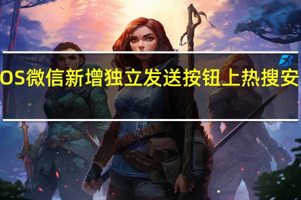 iOS微信新增独立发送按钮上热搜 安卓用户：一直都是