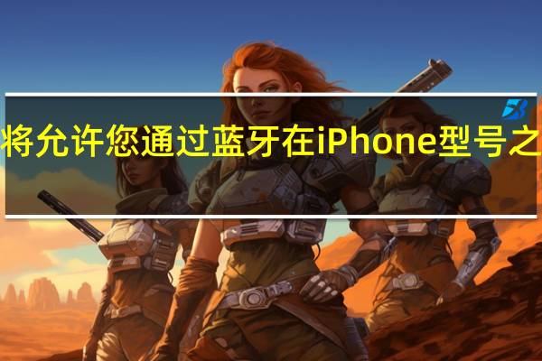 iOS16将允许您通过蓝牙在iPhone型号之间传输eSIM