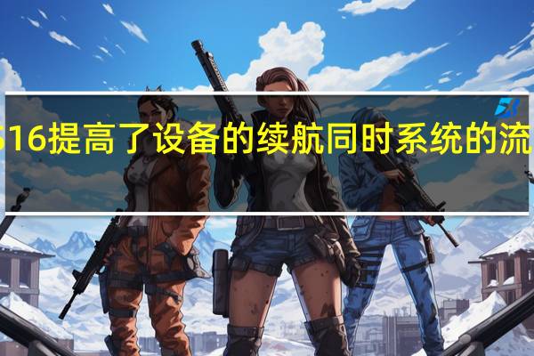 iOS16提高了设备的续航同时系统的流畅性更好