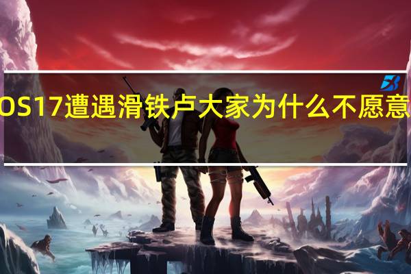 iOS 17遭遇滑铁卢 大家为什么不愿意更新了？原因揭开